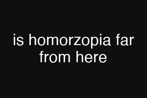 is homorzopia far from here